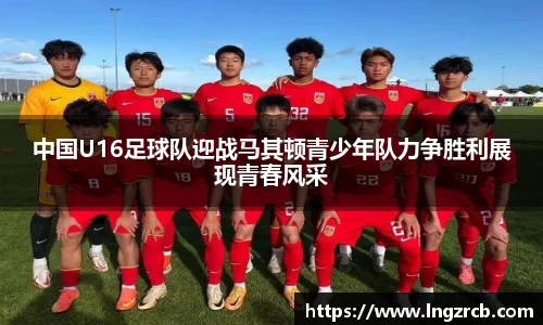 中国U16足球队迎战马其顿青少年队力争胜利展现青春风采